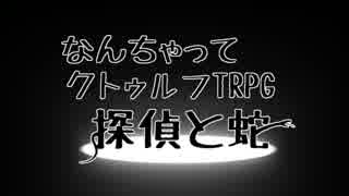 なんちゃってクトゥルフTRPG　探偵と蛇　part00