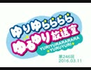ゆりゆららららゆるゆり放送室　#246(2016.03.11)