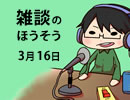 雑談のほうそう　３月１６日※水曜日だよ