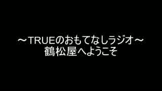 ～TRUEのおもてなしラジオ～ 鶴松屋へようこそ 2016年04月03日　第１回