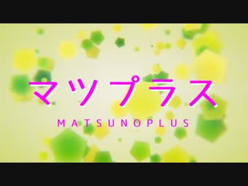 【ＭＭＤおそ松さん】マツプラス