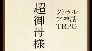 【クトゥルフＴＲＰＧ】　超御母様　その４　【ゆっくり】