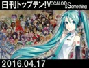 日刊トップテン！VOCALOID＆something【日刊ぼかさん2016.04.17】