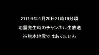 2016/04/20 21時19分頃　地震発生時のch生放送