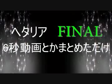 【APヘタリアMMD】6秒動画とかまとめただけFAINAL【合作】