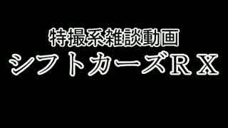 特撮系雑談動画『シフトカーズRX』第16回