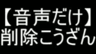 【音声だけ】削除こうざん