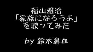 【福山雅治】家族になろうよ【歌ってみた】by鈴木鼻血