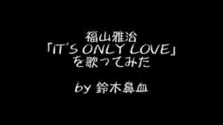 【福山雅治】 IT'S ONLY LOVE【歌ってみた】by鈴木鼻血