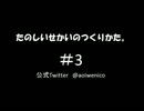 たのしいせかいのつくりかた。#003