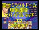 富士ミラクルドーム　弾無限定サバイバルマッチ　1/2　2016/5/7