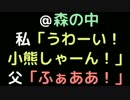 ＠森の中 　私「うわーい！小熊しゃーん！」 　　父「ふぁああ！」
