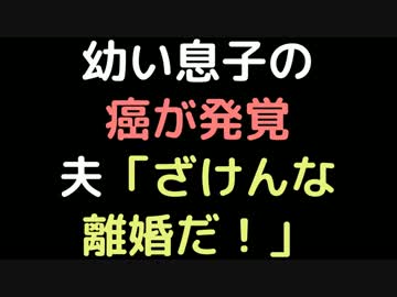 幼い息子の癌が発覚   夫「ざけんな離婚だ！」【2ch】