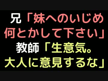 兄「妹へのいじめ何とかして下さい」 教師「生意気。大人に意見するな」