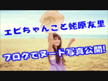 エビちゃんこと、蛯原友里､ﾇｰﾄﾞ解禁へｗｗｗｴﾛ過ぎｗｗｗｗ　