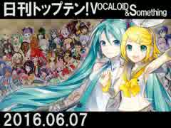 日刊トップテン！VOCALOID＆something【日刊ぼかさん2016.06.07】