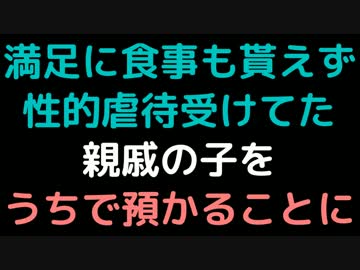 満足に食事も貰えず、性的虐待受けてた親戚の子をうちで預かることに