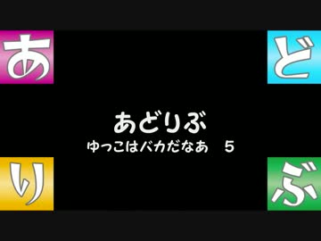 【あどりぶ】　ゆっこはバカだなあ　５
