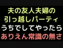 夫友人夫婦の引っ越しパーティうちでしてやったら、ありえん常識の無さ
