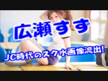 広瀬すずジャニタレとのハメ撮り、JC時代のスク水写真等々流出してる件