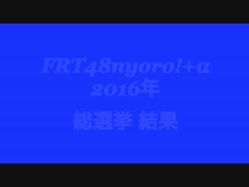 FRT48nyoro+α 2016年総選挙結果！