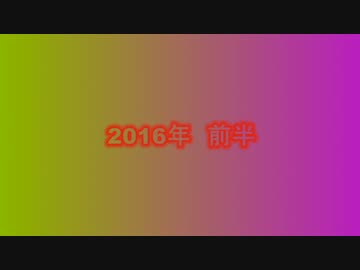 私が2016年前半に投稿した動画を振り返るだけ。