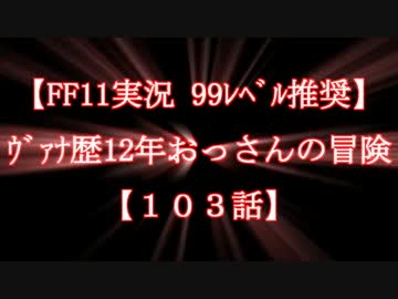 【FF11実況 99ﾚﾍﾞﾙ推奨】ｳﾞｧﾅ歴12年おっさんの冒険【103話】