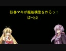 弦巻マキが艦船模型を作るっ！ぱーと２「VOICEROID解説」