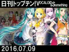 日刊トップテン！VOCALOID＆something【日刊ぼかさん2016.07.09】