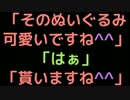 「そのぬいぐるみ可愛いですね＾＾」　「はぁ」　「貰いますね＾＾」