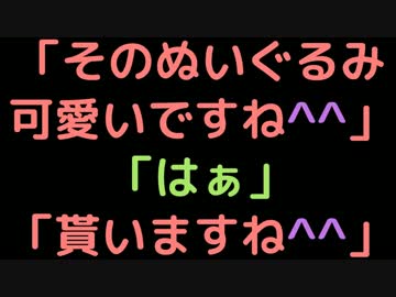 「そのぬいぐるみ可愛いですね＾＾」　「はぁ」　「貰いますね＾＾」
