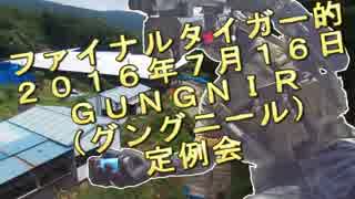【ファイナルタイガー的】2016年7月16日GUNGNIR(グングニール)定例会