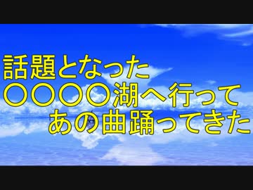 【聖地】話題となった○○○○湖へ行ってあの曲踊ってきた