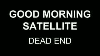 GOOD MORNING SATELLITE / DEAD END