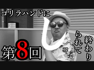 ゴリラハンドにシコられて終わり　第8回
