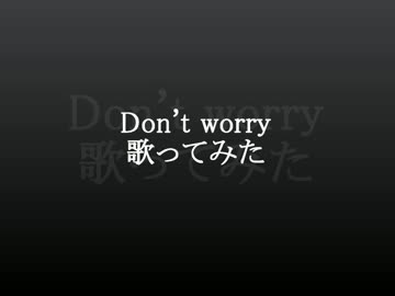Don't worry歌ってみた