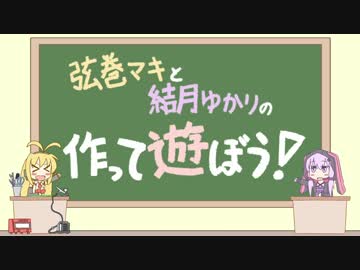 【第１回】弦巻マキと結月ゆかりの作って遊ぼう！