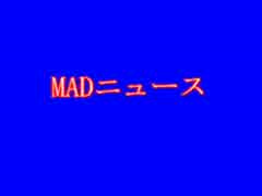 《MAD》ニュース(自作MAD)