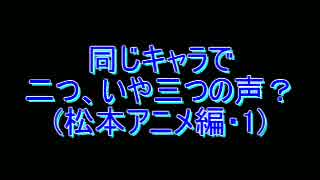 同じキャラで二つ、いや三つの声？ 松本アニメ編１