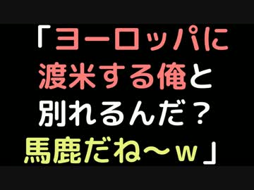 「ヨーロッパに渡米する俺と別れるんだ？馬鹿だね～ｗ」【2ch】
