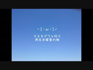 マスモグラと行く［・ω・］西日本探索の旅　前編