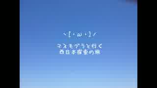 マスモグラと行く［・ω・］西日本探索の旅　前編