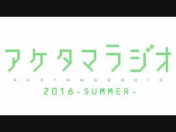 【第7回】あけたまラジオ【2016-SUMMER-】
