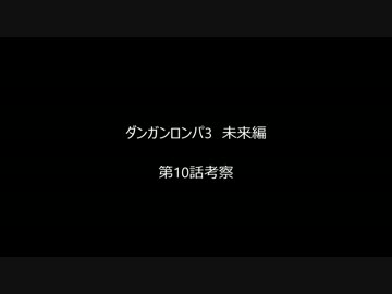 【ネタバレ注意】ダンガンロンパ 3 The End of 希望ヶ峰学園 未来編 10話考察
