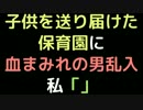 子供を送り届けた保育園に、血まみれの男乱入  私「」【2ch】
