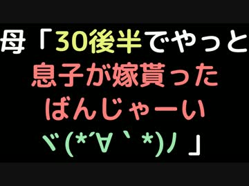 母「30後半でやっと息子が嫁貰ったばんじゃーいヾ(*´∀｀*)ﾉ」