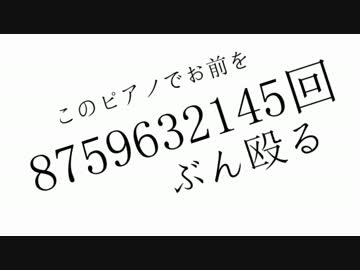 「このピアノでお前を8759632145回ぶん殴る」を歌ってみた。