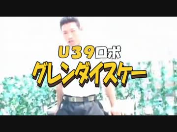 Ｕ３９ロボ グレンダイスケー