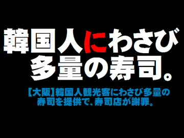 【大阪】韓国人観光客にわさび多量の寿司を提供 - 寿司店が謝罪。