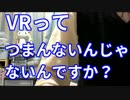 ニート「VRって、もしかしてつまらないのではないか…」